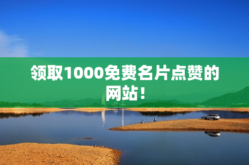 领取1000免费名片点赞的网站！