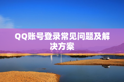 QQ账号登录常见问题及解决方案